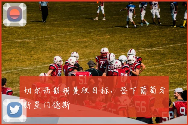 切尔西截胡曼联目标，签下葡萄牙新星门德斯