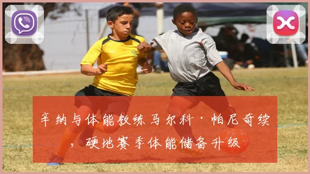 辛纳与体能教练马尔科·帕尼奇续约，硬地赛季体能储备升级