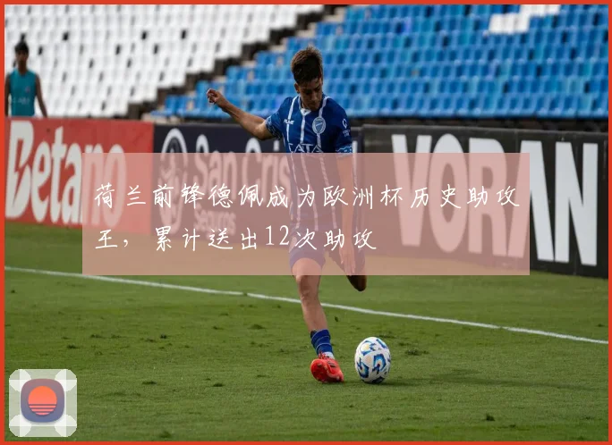 荷兰前锋德佩成为欧洲杯历史助攻王,累计送出12次助攻
