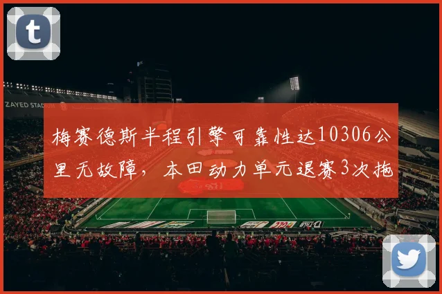 梅赛德斯半程引擎可靠性达10306公里无故障，本田动力单元退赛3次拖累小红牛