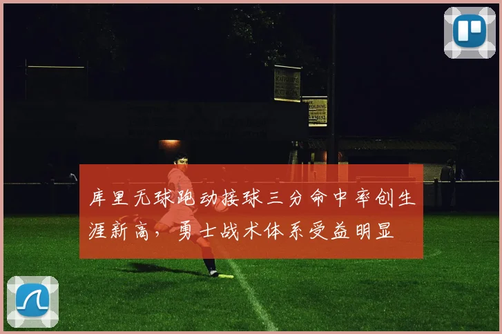 库里无球跑动接球三分命中率创生涯新高,勇士战术体系受益明显
