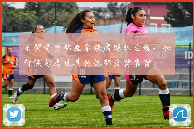 东契奇背部痉挛缺席球队合练，独行侠考虑让其轮休部分背靠背